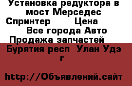 Установка редуктора в мост Мерседес Спринтер 906 › Цена ­ 99 000 - Все города Авто » Продажа запчастей   . Бурятия респ.,Улан-Удэ г.